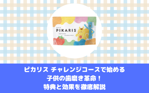 ピカリス チャレンジコースで始める子供の歯磨き革命！特典と効果を徹底解説